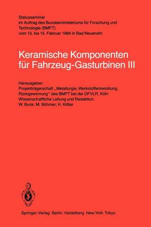 Keramische Komponenten für Fahrzeug-Gasturbinen III: Statusseminar im Auftrag des Bundesministeriums für Forschung und Technologie (BMFT) vom 13. bis 15. Februar 1984 in Bad Neuenahr de W. Bunk