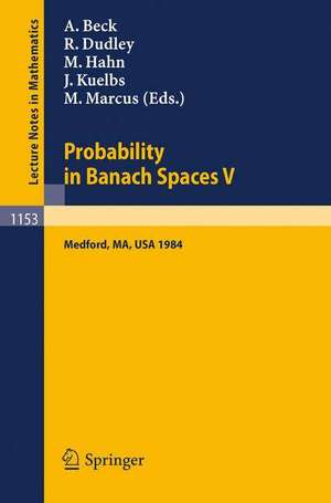 Probability in Banach Spaces V: Proceedings of the International Conference held in Medford, USA, July 16-27, 1984 de Anatole Beck