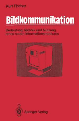 Bildkommunikation: Bedeutung, Technik und Nutzung eines neuen Informationsmediums de Kurt Fischer