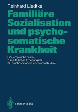 Familiäre Sozialisation und psychosomatische Krankheit: Eine empirische Studie zum elterlichen Erziehungsstil bei psychosomatisch erkrankten Kindern de Reinhard Liedtke