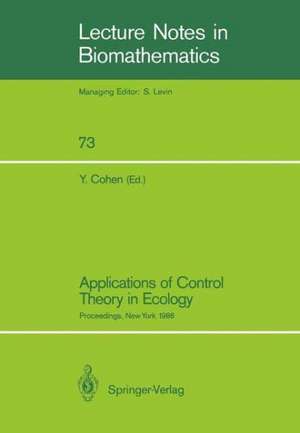 Applications of Control Theory in Ecology: Proceedings of the Symposium on Optimal Control Theory held at the State University of New York, Syracuse, New York, August 10–16, 1986 de Yosef Cohen