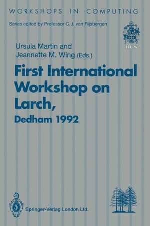 First International Workshop on Larch: Proceedings of the First International Workshop on Larch, Dedham, Massachusetts, USA, 13–15 July 1992 de Ursula Martin