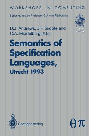 Semantics of Specification Languages (SoSL): Proceedings of the International Workshop on Semantics of Specification Languages, Utrecht, The Netherlands, 25 – 27 October 1993 de Derek J. Andrews