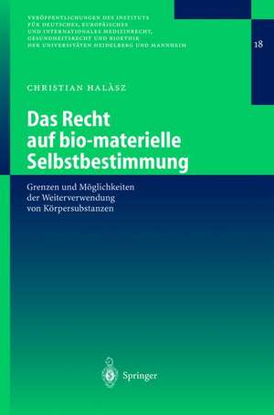 Das Recht auf bio-materielle Selbstbestimmung: Grenzen und Möglichkeiten der Weiterverwendung von Körpersubstanzen de Christian Halasz