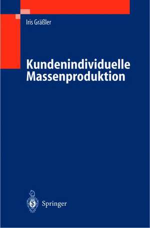 Kundenindividuelle Massenproduktion: Entwicklung, Vorbereitung der Herstellung, Veränderungsmanagement de Iris Gräßler