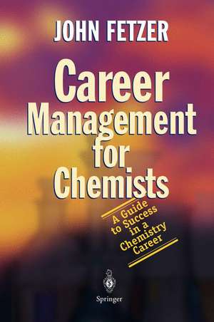 Career Management for Chemists: A Guide to Success in a Chemistry Career de John Fetzer