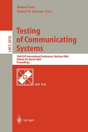 Testing of Communicating Systems: 16th IFIP International Conference, TestCom 2004, Oxford, UK, March 17-19, 2004., Proceedings de Roland Groz