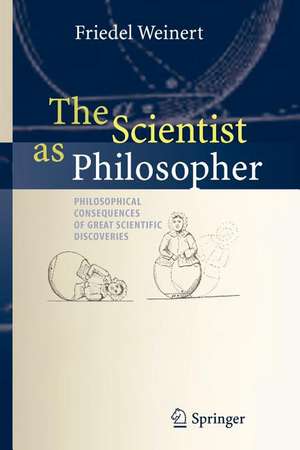 The Scientist as Philosopher: Philosophical Consequences of Great Scientific Discoveries de Friedel Weinert
