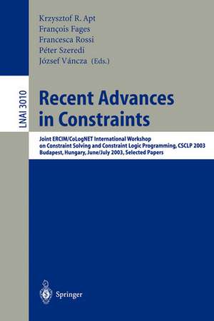 Recent Advances in Constraints: Joint ERCIM/CoLogNET International Workshop on Constraint Solving and Constraint Logic Programming, CSCLP 2003, Budapest, Hungary, June 30 - July 2, 2003, Selected Papers de Krzysztof R. Apt