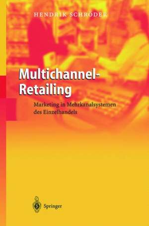 Multichannel-Retailing: Marketing in Mehrkanalsystemen des Einzelhandels de Hendrik Schröder