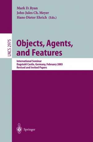 Objects, Agents, and Features: International Seminar, Dagstuhl Castle, Germany, February 16-21, 2003, Revised and Invited Papers de Mark Ryan