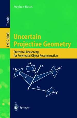 Uncertain Projective Geometry: Statistical Reasoning for Polyhedral Object Reconstruction de Stephan Heuel