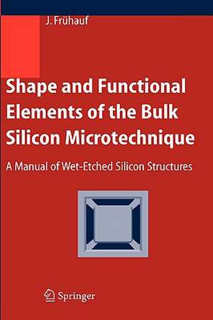 Shape and Functional Elements of the Bulk Silicon Microtechnique: A Manual of Wet-Etched Silicon Structures de Joachim Frühauf