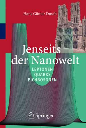 Jenseits der Nanowelt: Leptonen, Quarks und Eichbosonen de Hans Günter Dosch