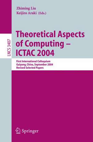 Theoretical Aspects of Computing - ICTAC 2004: First International Colloquium Guiyand, China, September 20-24, 2004, Revised Selected Papers de Zhiming Liu