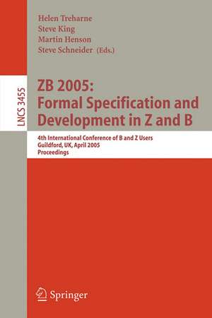 ZB 2005: Formal Specification and Development in Z and B: 4th International Conference of B and Z Users, Guildford, UK, April 13-15, 2005, Proceedings de Helen Treharne