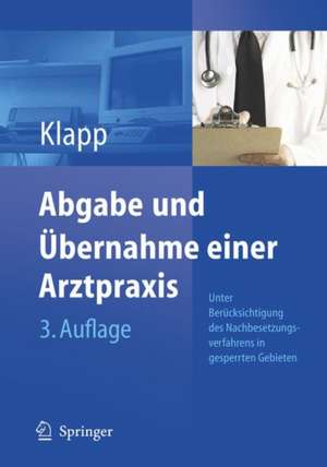 Abgabe und Übernahme einer Arztpraxis: Unter Berücksichtigung des Nachbesetzungsverfahrens in gesperrten Gebieten sowie der neusten zivilrechtlichen, steuerlichen und vertragsärztlichen Vorschriften de Eckhard Klapp