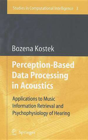 Perception-Based Data Processing in Acoustics: Applications to Music Information Retrieval and Psychophysiology of Hearing de Bozena Kostek