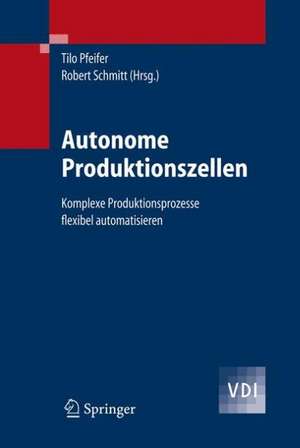 Autonome Produktionszellen: Komplexe Produktionsprozesse flexibel automatisieren de Tilo Pfeifer