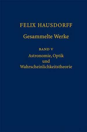 Felix Hausdorff - Gesammelte Werke Band 5: Astronomie, Optik und Wahrscheinlichkeitstheorie de Josef Bemelmans