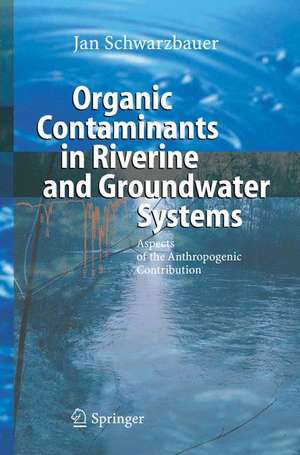 Organic Contaminants in Riverine and Groundwater Systems: Aspects of the Anthropogenic Contribution de Jan Schwarzbauer