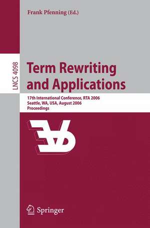 Term Rewriting and Applications: 17th International Conference, RTA 2006, Seattle, WA, USA, August 12-14, 2006, Proceedings de Frank Pfenning