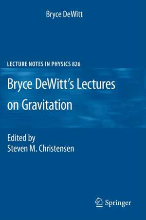 Bryce DeWitt's Lectures on Gravitation: Edited by Steven M. Christensen de Bryce DeWitt