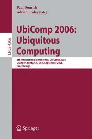 UbiComp 2006: Ubiquitous Computing: 8th International Conference, UbiComp 2006, Orange County, CA, USA, September 17-21, 2006, Proceedings de Paul Dourish