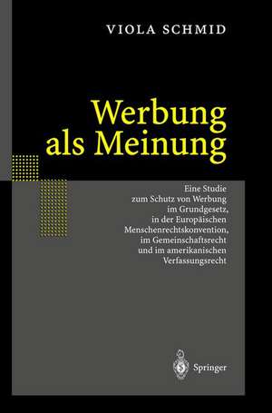 Werbung als Meinung: Eine Studie zum Schutz von Werbung im Grundgesetz, in der Europäischen Menschenrechtskonvention, im Gemeinschaftsrecht und im amerikanischen Verfassungsrecht de Viola Schmid