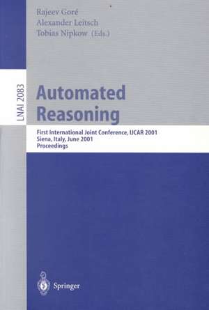 Automated Reasoning: First International Joint Conference, IJCAR 2001 Siena, Italy, June 18-23, 2001 Proceedings de Rajeev Gore