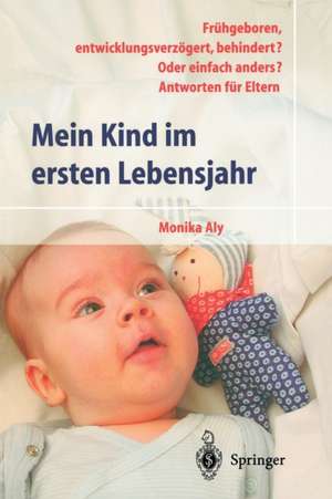 Mein Kind im ersten Lebensjahr: Frühgeboren, entwicklungsverzögert, behindert? Oder einfach anders? Antworten für Eltern de Monika Aly