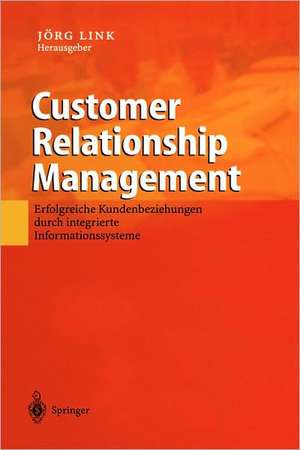 Customer Relationship Management: Erfolgreiche Kundenbeziehungen durch integrierte Informationssysteme de Jörg Link