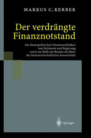 Der verdrängte Finanznotstand: Zur finanzpolitischen Verantwortlichkeit von Parlament und Regierung sowie zur Rolle des Bundes als Hüter der finanzwirtschaftlichen Souveränität de Markus C. Kerber