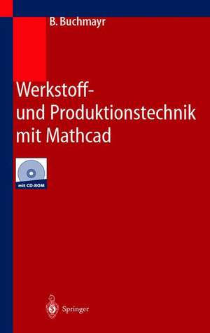 Werkstoff- und Produktionstechnik mit Mathcad: Modellierung und Simulation in Anwendungsbeispielen de B. Buchmayr