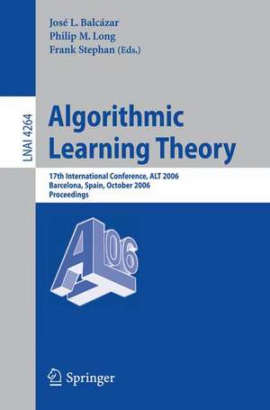 Algorithmic Learning Theory: 17th International Conference, ALT 2006, Barcelona, Spain, October 7-10, 2006, Proceedings de José L. Balcázar