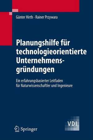 Planungshilfe für technologieorientierte Unternehmensgründungen: Ein erfahrungsbasierter Leitfaden für Naturwissenschaftler und Ingenieure de Günter Hirth