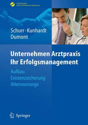 Unternehmen Arztpraxis - Ihr Erfolgsmanagement: Aufbau - Existenzsicherung - Altersvorsorge de Michael Schurr