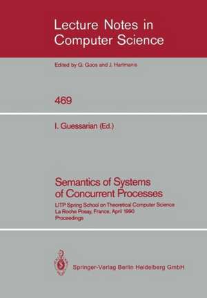 Semantics of Systems of Concurrent Processes: LITP Spring School on Theoretical Computer Science, La Roche Posay, France, April 23–27, 1990 Proceedings de Irene Guessarian