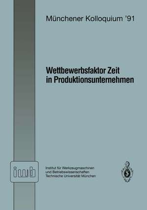 Wettbewerbsfaktor Zeit in Produktionsunternehmen: Referate des Münchener Kolloquiums ’91 Institut für Werkzeugmaschinen und Betriebswissenschaften Technische Universität München 28. Februar / 1. März 1991 de Joachim Milberg