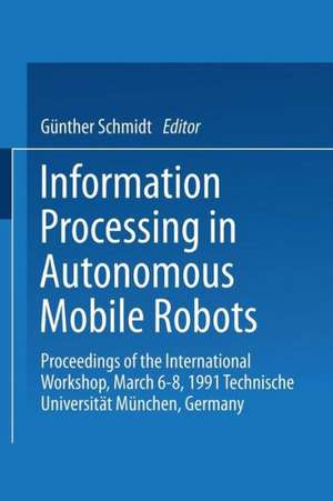 Information Processing in Autonomous Mobile Robots: Proceedings of the International Workshop March 6–8, 1991 Technische Universität München Germany de Günther Schmidt