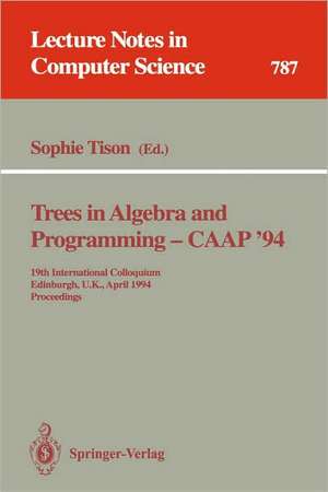 Trees in Algebra and Programming - CAAP '94: 19th International Colloquium, Edinburgh, U.K., April 11 - 13, 1994. Proceedings de Sophie Tison