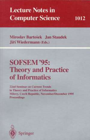 SOFSEM '95: Theory and Practice of Informatics: 22nd Seminar on Current Trends in Theory and Practice of Informatics, Milovy, Czech Republic, November 23 - December 1, 1995. Proceedings de Miroslav Bartosek