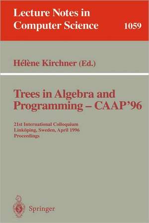 Trees in Algebra and Programming - CAAP '96: 21st International Colloquium, Linköping, Sweden, April 22-24, 1996. Proceedings de Helene Kirchner