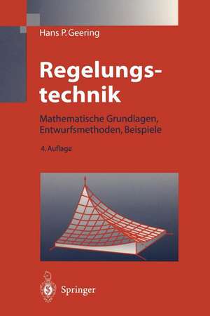 Regelungstechnik: Mathematische Grundlagen, Entwurfsmethoden, Beispiele de Hans Peter Geering