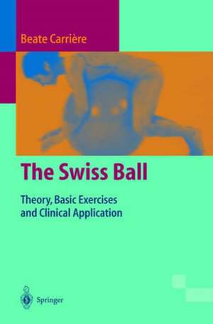 The Swiss Ball: Theory, Basic Exercises and Clinical Application de Beate Carrière