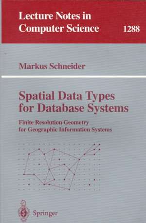 Spatial Data Types for Database Systems: Finite Resolution Geometry for Geographic Information Systems de Markus Schneider