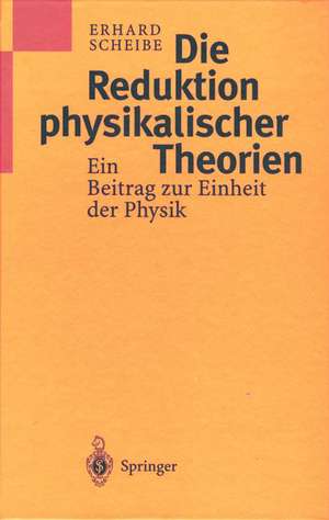 Die Reduktion physikalischer Theorien: Ein Beitrag zur Einheit der Physik de Erhard Scheibe