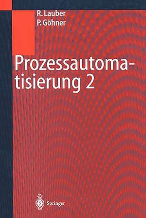 Prozessautomatisierung 2: Modellierungskonzepte und Automatisierungsverfahren, Softwarewerkzeuge für den Automatisierungsingenieur, Vorgehensweise in den Projektphasen bei der Realisierung von Echtzeitsystemen de Rudolf Lauber