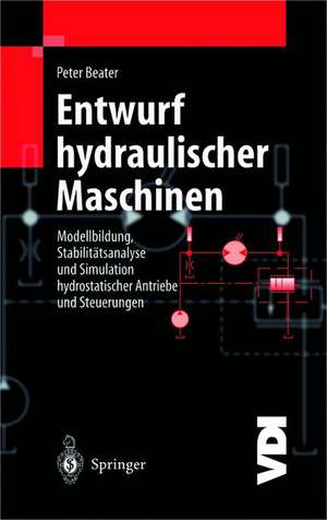 Entwurf hydraulischer Maschinen: Modellbildung, Stabilitätsanalyse und Simulation hydrostatischer Antriebe und Steuerungen de Peter Beater