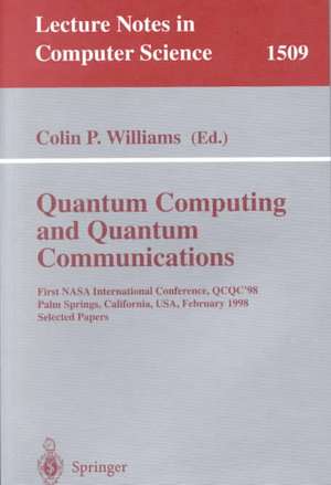 Quantum Computing and Quantum Communications: First NASA International Conference, QCQC '98, Palm Springs, California, USA, February 17-20, 1998, Selected Papers de Colin P. Williams